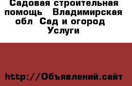 Садовая строительная помощь - Владимирская обл. Сад и огород » Услуги   